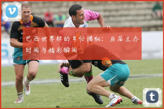 巴西世界杯的年份揭秘：历届主办时间与精彩瞬间