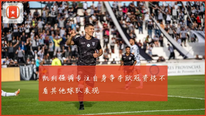 凯利强调专注自身争夺欧冠资格不看其他球队表现