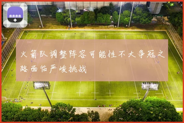火箭队调整阵容可能性不大争冠之路面临严峻挑战